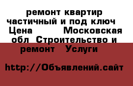 ремонт квартир.частичный и под ключ. › Цена ­ 200 - Московская обл. Строительство и ремонт » Услуги   